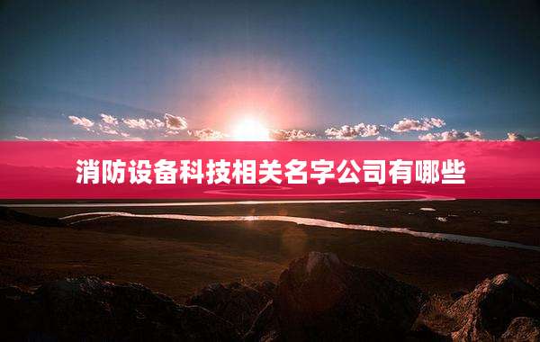 消防设备科技相关名字公司有哪些