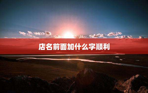 店名前面加什么字顺利