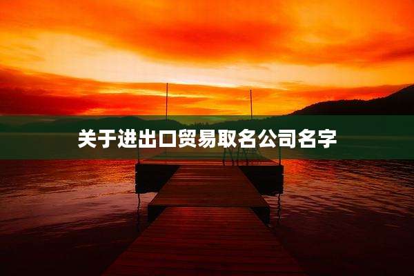 关于进出口贸易取名公司名字