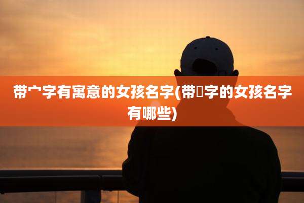 带宀字有寓意的女孩名字(带芃字的女孩名字有哪些)
