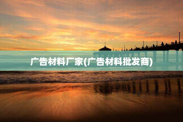广告材料厂家(广告材料批发商)