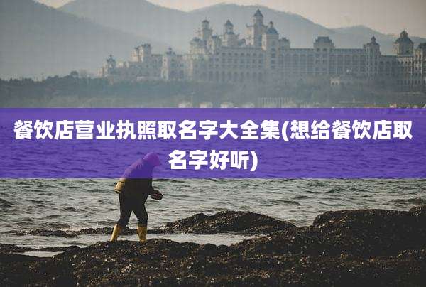 餐饮店营业执照取名字大全集(想给餐饮店取名字好听)