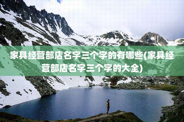 家具经营部店名字三个字的有哪些(家具经营部店名字三个字的大全)