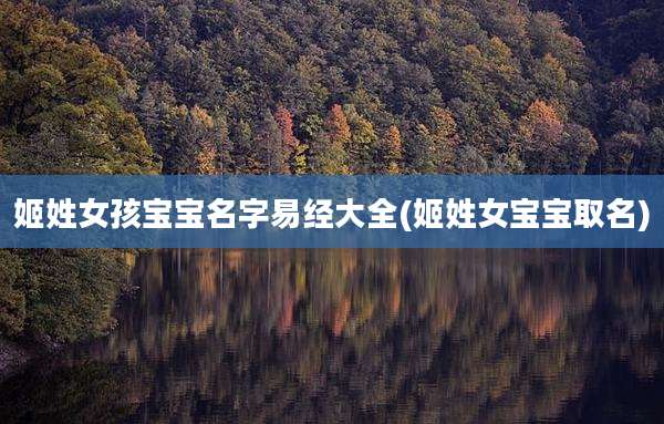 姬姓女孩宝宝名字易经大全(姬姓女宝宝取名)