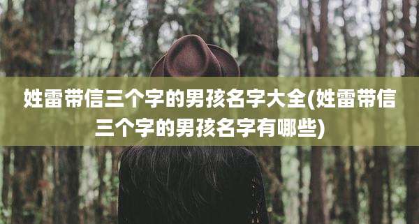 姓雷带信三个字的男孩名字大全(姓雷带信三个字的男孩名字有哪些)