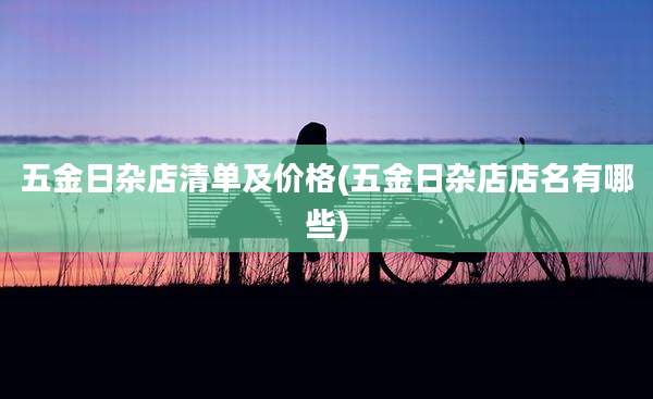五金日杂店清单及价格(五金日杂店店名有哪些)
