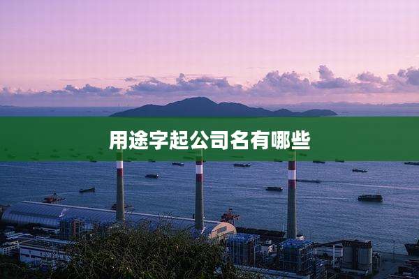 用途字起公司名有哪些