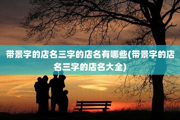 带景字的店名三字的店名有哪些(带景字的店名三字的店名大全)