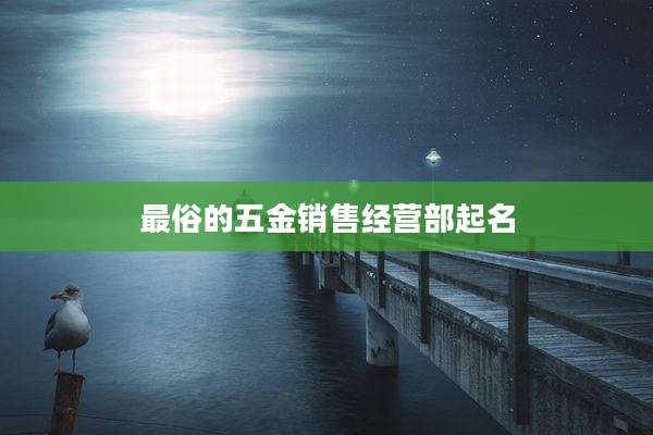 最俗的五金销售经营部起名