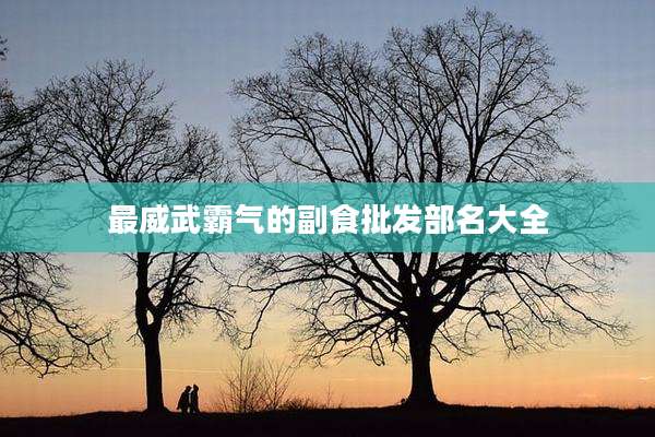 最威武霸气的副食批发部名大全