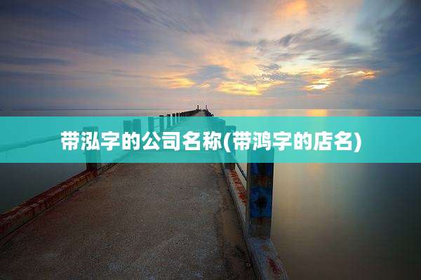 带泓字的公司名称(带鸿字的店名)