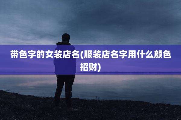 带色字的女装店名(服装店名字用什么颜色招财)