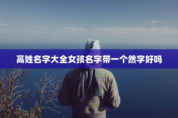 高姓名字大全女孩名字带一个然字好吗