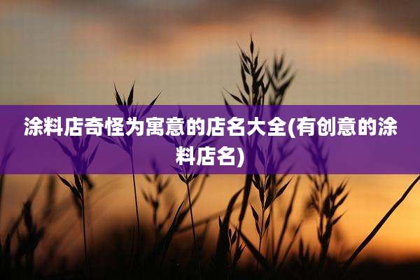 涂料店奇怪为寓意的店名大全(有创意的涂料店名)