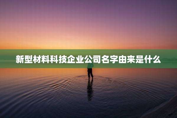 新型材料科技企业公司名字由来是什么