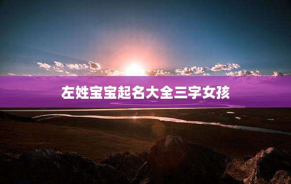 左姓宝宝起名大全三字女孩