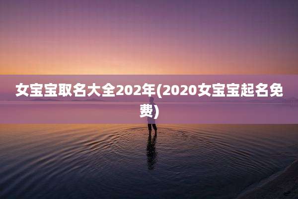女宝宝取名大全202年(2020女宝宝起名免费)