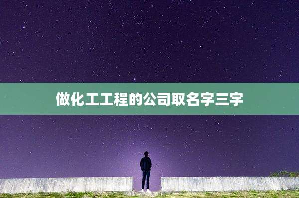 做化工工程的公司取名字三字