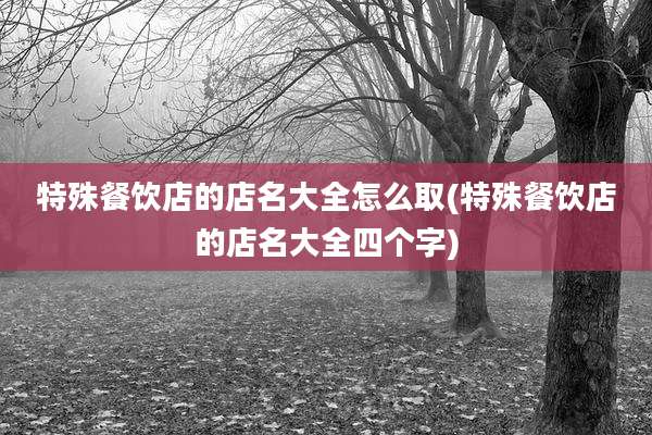 特殊餐饮店的店名大全怎么取(特殊餐饮店的店名大全四个字)