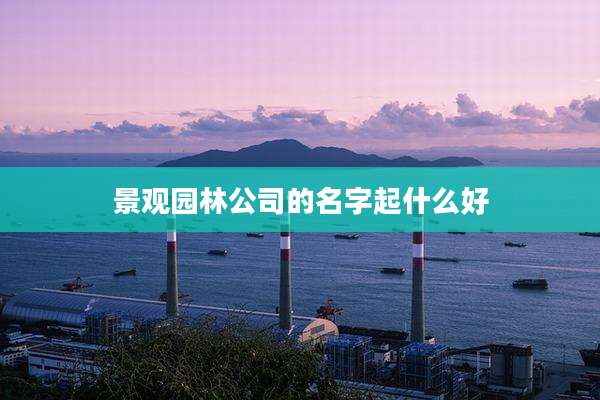 景观园林公司的名字起什么好