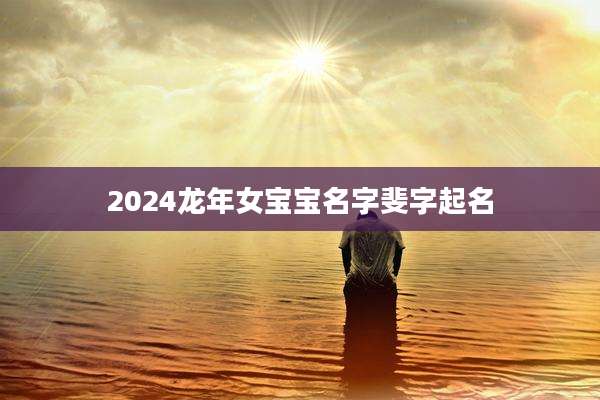 2024龙年女宝宝名字斐字起名