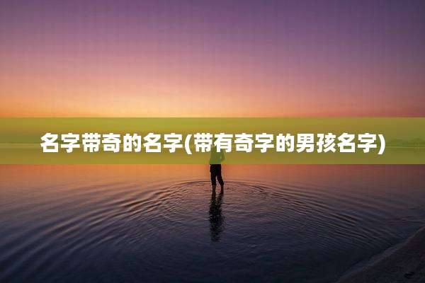 名字带奇的名字(带有奇字的男孩名字)