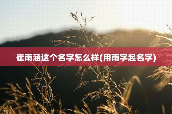崔雨涵这个名字怎么样(用雨字起名字)