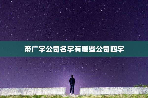 带广字公司名字有哪些公司四字
