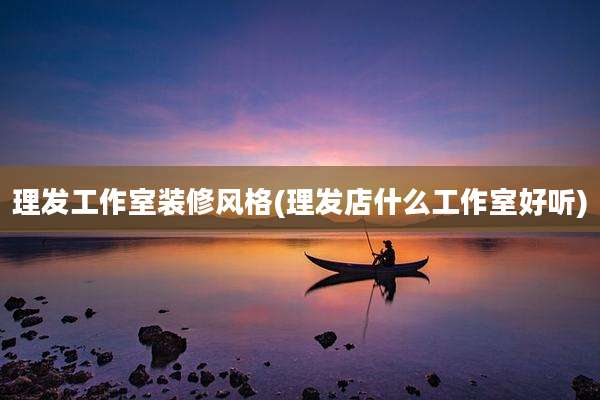 理发工作室装修风格(理发店什么工作室好听)