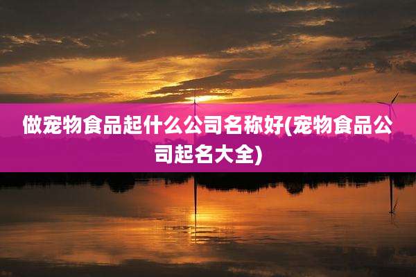 做宠物食品起什么公司名称好(宠物食品公司起名大全)