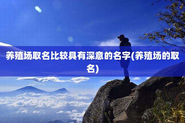 养殖场取名比较具有深意的名字(养殖场的取名)