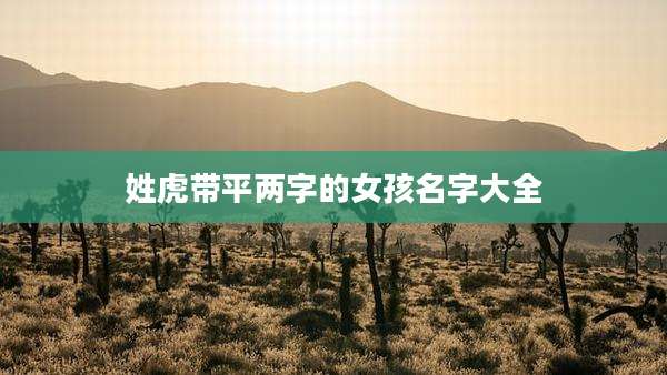 姓虎带平两字的女孩名字大全