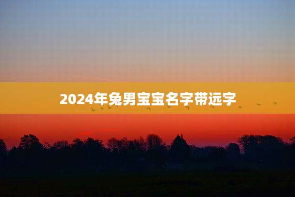 2024年兔男宝宝名字带远字