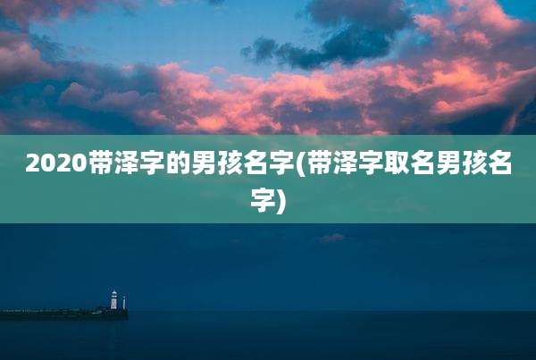 2020带泽字的男孩名字(带泽字取名男孩名字)