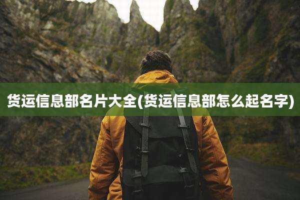 货运信息部名片大全(货运信息部怎么起名字)