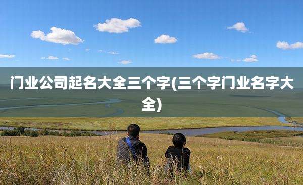 门业公司起名大全三个字(三个字门业名字大全)