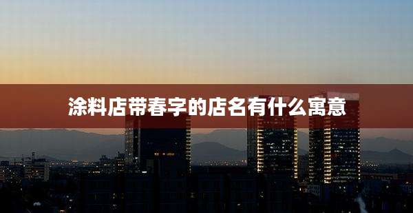 涂料店带春字的店名有什么寓意