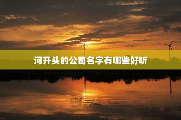 河开头的公司名字有哪些好听