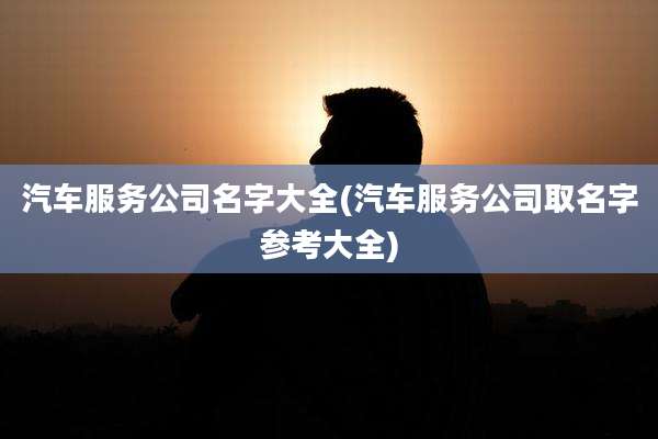 汽车服务公司名字大全(汽车服务公司取名字参考大全)