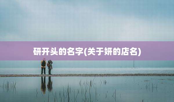 研开头的名字(关于妍的店名)