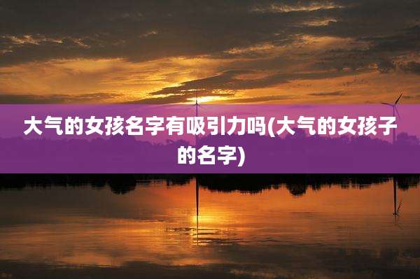 大气的女孩名字有吸引力吗(大气的女孩子的名字)