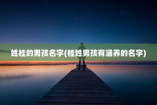 姓桂的男孩名字(桂姓男孩有涵养的名字)
