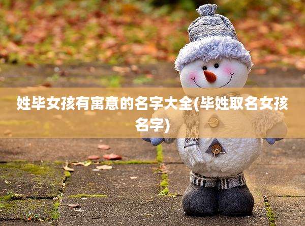 姓毕女孩有寓意的名字大全(毕姓取名女孩名字)