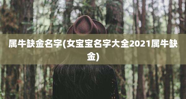 属牛缺金名字(女宝宝名字大全2021属牛缺金)