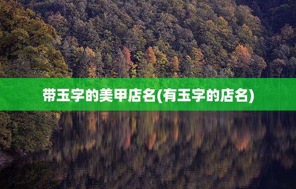带玉字的美甲店名(有玉字的店名)