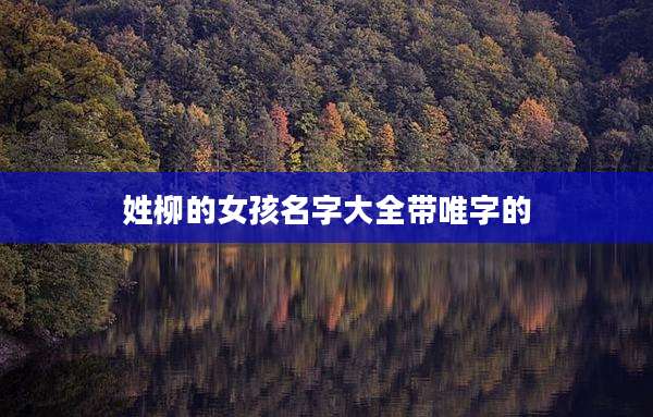 姓柳的女孩名字大全带唯字的
