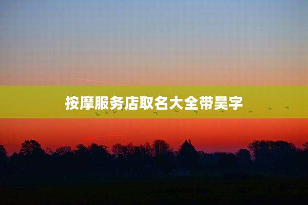 按摩服务店取名大全带昊字