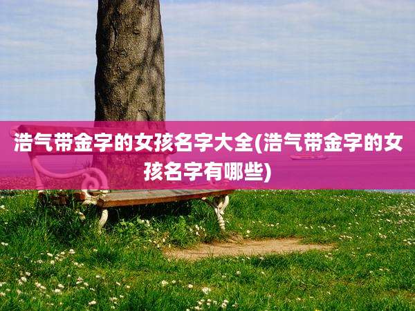 浩气带金字的女孩名字大全(浩气带金字的女孩名字有哪些)