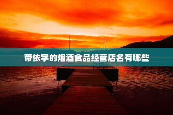 带依字的烟酒食品经营店名有哪些