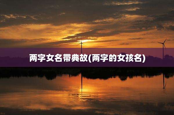 两字女名带典故(两字的女孩名)